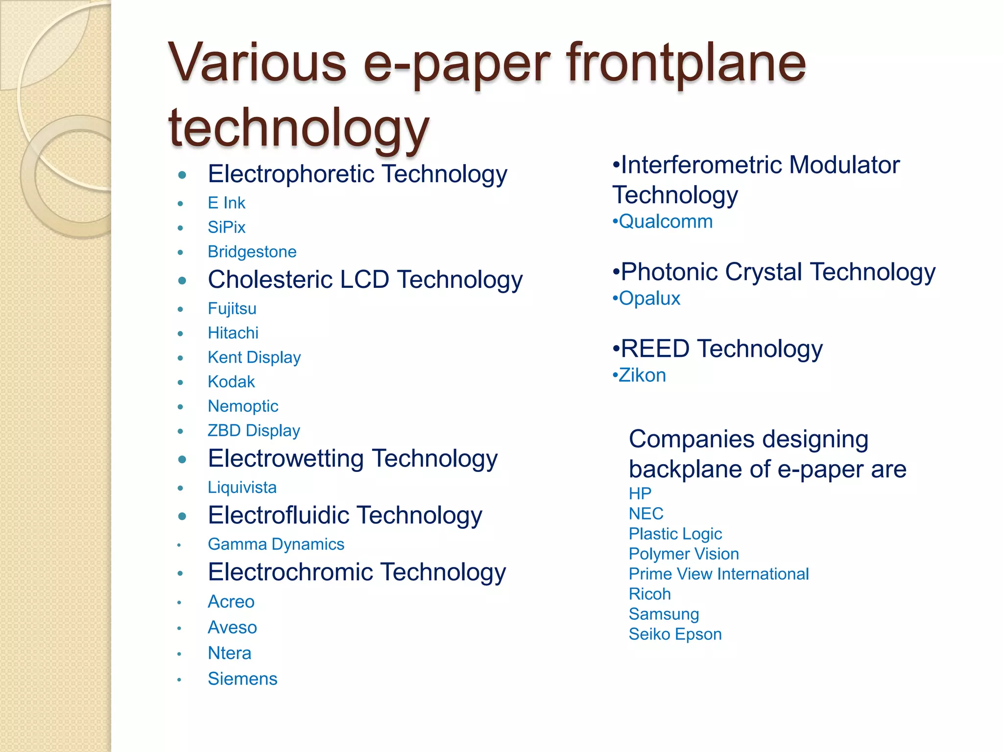 It gives the viewer the experience of reading from paper, while having the power of updatable information. Features of E-paper……Advantage over LCD displayLCD display- back-litE-paper-uses ambient light.LCD display- monostableE-paper display-bistablePower requirement.