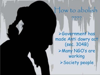 Lorem ipsum dolor sit amet, consectetuer adipiscing elit. Vivamus et
magna. Fusce sed sem sed magna suscipit egestas.
Lorem ipsum dolor sit amet, consectetuer adipiscing elit. Vivamus et
magna. Fusce sed sem sed magna suscipit egestas.
Government has
made Anti dowry act
(sec. 304B)
Many NGO’s are
working
Society people
How to abolish
????
 