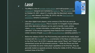 IPAD
• IPad is a line of tablet computers designed, developed and marketed
by Apple Inc., which run the iOS and iPadOS mob...