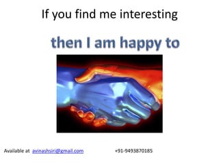 If you find me interesting
Available at avinashsiri@gmail.com +91-9493870185
 