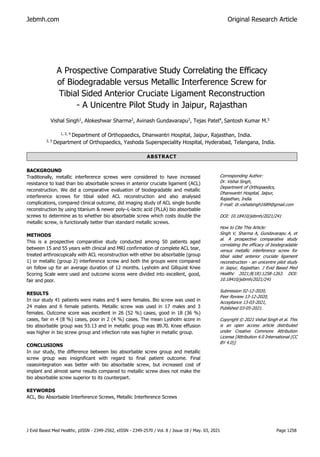 Jebmh.com Original Research Article
J Evid Based Med Healthc, pISSN - 2349-2562, eISSN - 2349-2570 / Vol. 8 / Issue 18 / May. 03, 2021 Page 1258
A Prospective Comparative Study Correlating the Efficacy
of Biodegradable versus Metallic Interference Screw for
Tibial Sided Anterior Cruciate Ligament Reconstruction
- A Unicentre Pilot Study in Jaipur, Rajasthan
Vishal Singh1
, Alokeshwar Sharma2
, Avinash Gundavarapu3
, Tejas Patel4
, Santosh Kumar M.5
1, 2, 4
Department of Orthopaedics, Dhanwantri Hospital, Jaipur, Rajasthan, India.
3, 5
Department of Orthopaedics, Yashoda Superspeciality Hospital, Hyderabad, Telangana, India.
ABSTRACT
BACKGROUND
Traditionally, metallic interference screws were considered to have increased
resistance to load than bio absorbable screws in anterior cruciate ligament (ACL)
reconstruction. We did a comparative evaluation of biodegradable and metallic
interference screws for tibial sided ACL reconstruction and also analysed
complications, compared clinical outcome, did imaging study of ACL single bundle
reconstruction by using titanium & newer poly–L-lactic acid (PLLA) bio absorbable
screws to determine as to whether bio absorbable screw which costs double the
metallic screw, is functionally better than standard metallic screws.
METHODS
This is a prospective comparative study conducted among 50 patients aged
between 15 and 55 years with clinical and MRI confirmation of complete ACL tear,
treated arthroscopically with ACL reconstruction with either bio absorbable (group
1) or metallic (group 2) interference screw and both the groups were compared
on follow up for an average duration of 12 months. Lysholm and Gillquist Knee
Scoring Scale were used and outcome scores were divided into excellent, good,
fair and poor.
RESULTS
In our study 41 patients were males and 9 were females. Bio screw was used in
24 males and 6 female patients. Metallic screw was used in 17 males and 3
females. Outcome score was excellent in 26 (52 %) cases, good in 18 (36 %)
cases, fair in 4 (8 %) cases, poor in 2 (4 %) cases. The mean Lysholm score in
bio absorbable group was 93.13 and in metallic group was 89.70. Knee effusion
was higher in bio screw group and infection rate was higher in metallic group.
CONCLUSIONS
In our study, the difference between bio absorbable screw group and metallic
screw group was insignificant with regard to final patient outcome. Final
osseointegration was better with bio absorbable screw, but increased cost of
implant and almost same results compared to metallic screw does not make the
bio absorbable screw superior to its counterpart.
KEYWORDS
ACL, Bio Absorbable Interference Screws, Metallic Interference Screws
Corresponding Author:
Dr. Vishal Singh,
Department of Orthopaedics,
Dhanwantri Hospital, Jaipur,
Rajasthan, India.
E-mail: dr.vishalsingh1689@gmail.com
DOI: 10.18410/jebmh/2021/241
How to Cite This Article:
Singh V, Sharma A, Gundavarapu A, et
al. A prospective comparative study
correlating the efficacy of biodegradable
versus metallic interference screw for
tibial sided anterior cruciate ligament
reconstruction - an unicentre pilot study
in Jaipur, Rajasthan. J Evid Based Med
Healthc 2021;8(18):1258-1263. DOI:
10.18410/jebmh/2021/241
Submission 02-12-2020,
Peer Review 13-12-2020,
Acceptance 13-03-2021,
Published 03-05-2021.
Copyright © 2021 Vishal Singh et al. This
is an open access article distributed
under Creative Commons Attribution
License [Attribution 4.0 International (CC
BY 4.0)]
 