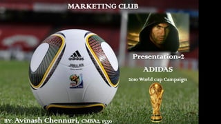 MARKETING CLUB
Presentation-2
ADIDAS
2010 World cup Campaign
BY: Avinash Chennuri, CMBA2, 1330
 