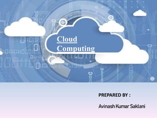 Cloud
Computing
PREPARED BY :
Avinash Kumar Saklani
 