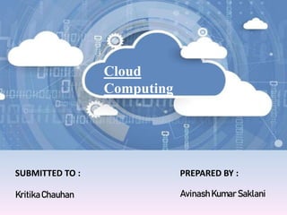 Cloud
Computing
PREPARED BY :
Avinash Kumar Saklani
SUBMITTED TO :
KritikaChauhan
 