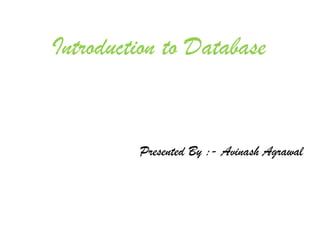 Introduction to Database


         Presented By :- Avinash Agrawal
 