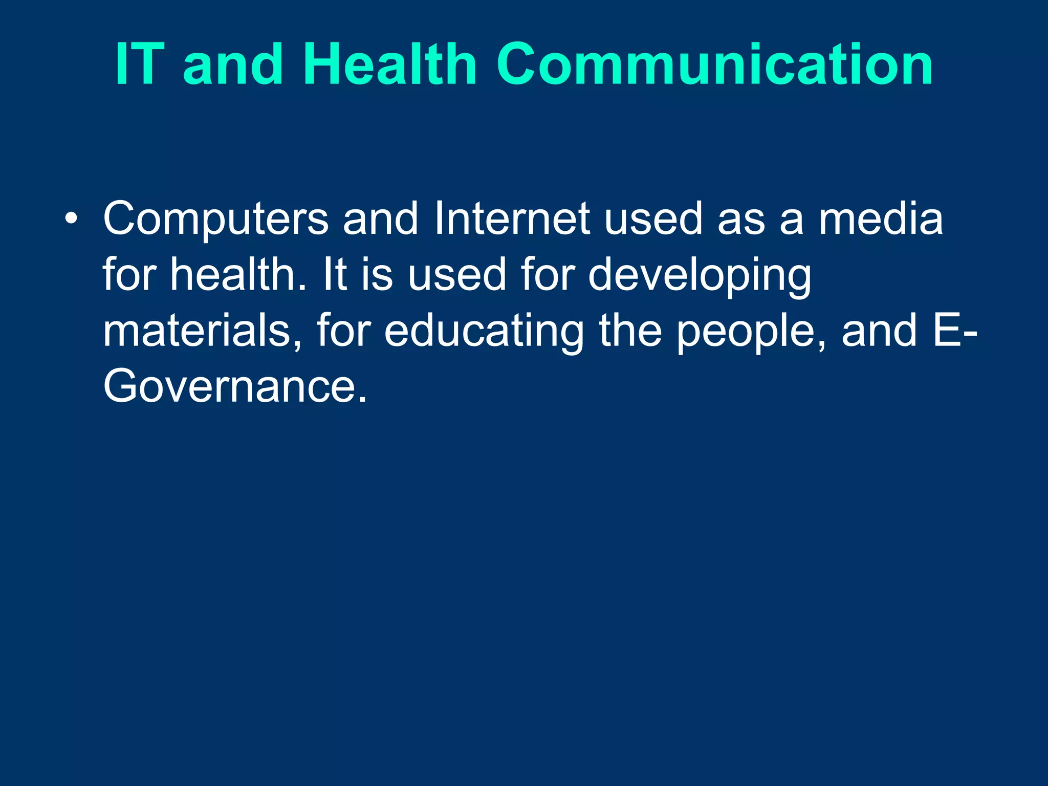 IT and Health Communication

• Computers and Internet used as a media
  for health. It is used for developing
  materials, for educating the people, and E-
  Governance.
 