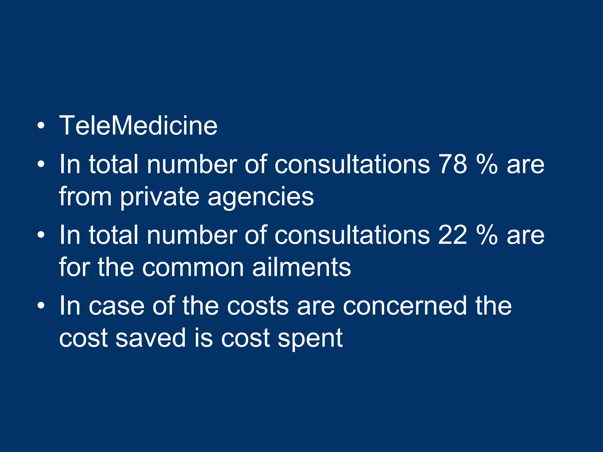 • TeleMedicine
• In total number of consultations 78 % are
  from private agencies
• In total number of consultations 22 % are
  for the common ailments
• In case of the costs are concerned the
  cost saved is cost spent
 