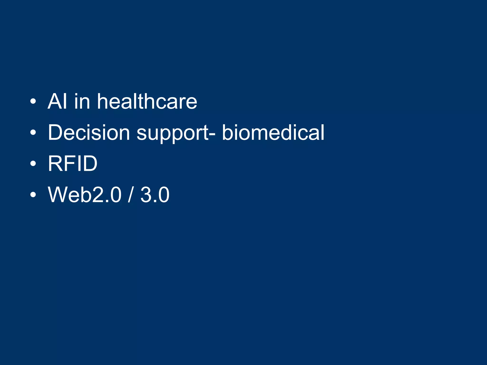 •   AI in healthcare
•   Decision support- biomedical
•   RFID
•   Web2.0 / 3.0
 