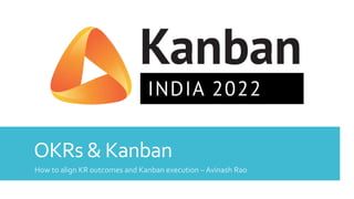 OKRs & Kanban
How to align KR outcomes and Kanban execution – Avinash Rao
 