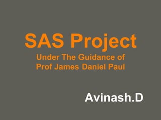your name
SAS Project
Under The Guidance of
Prof James Daniel Paul
Avinash.D
 