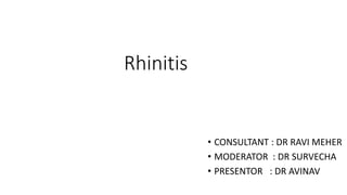 Rhinitis
• CONSULTANT : DR RAVI MEHER
• MODERATOR : DR SURVECHA
• PRESENTOR : DR AVINAV
 