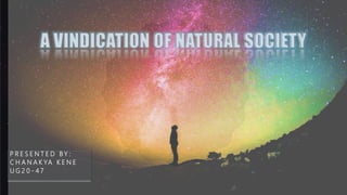 A VINDICATION OF NATURAL SOCIETY
P R E S E N T E D B Y :
C H A N A K YA K E N E
U G 2 0 - 4 7
 