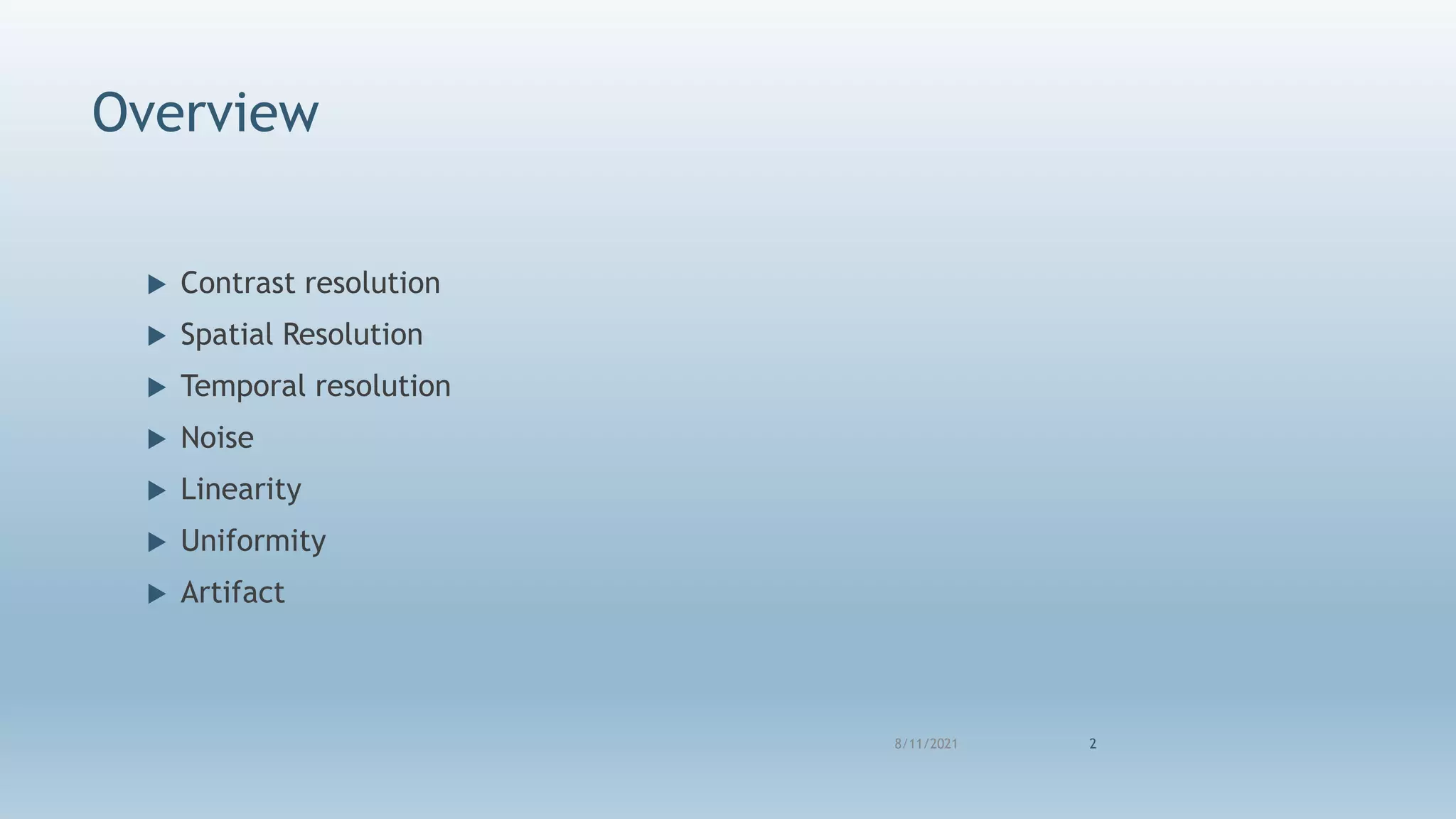 Overview
 Contrast resolution
 Spatial Resolution
 Temporal resolution
 Noise
 Linearity
 Uniformity
 Artifact
8/11/2021 2
 