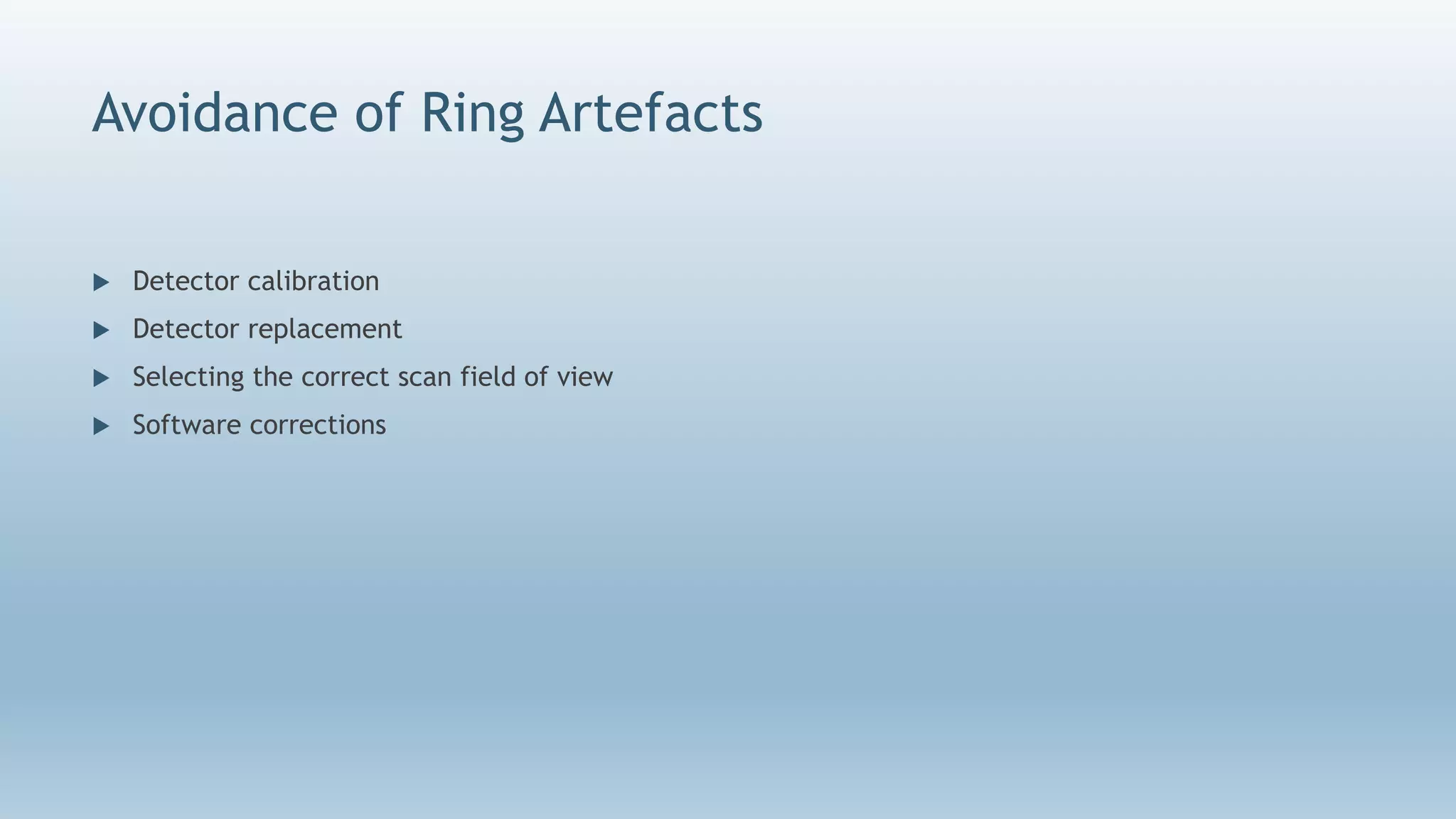 Avoidance of Ring Artefacts
 Detector calibration
 Detector replacement
 Selecting the correct scan field of view
 Software corrections
 