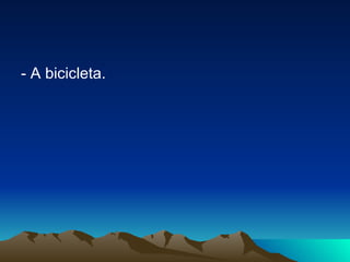 - A bicicleta. 