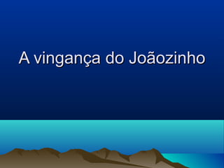 AA vviinnggaannççaa ddoo JJooããoozziinnhhoo 
 