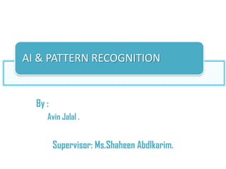 By :
Avin Jalal .
Supervisor: Ms.Shaheen Abdlkarim.
AI & PATTERN RECOGNITION
 