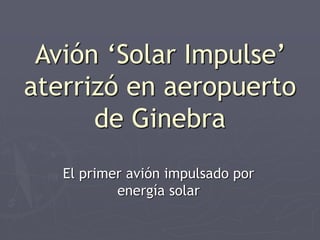 Avión ‘Solar Impulse’
aterrizó en aeropuerto
de Ginebra
El primer avión impulsado por
energía solar
 
