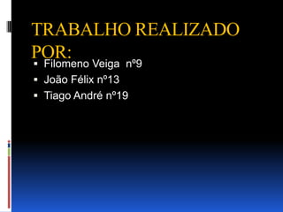 TRABALHO REALIZADO
POR: Veiga nº9
 Filomeno
 João Félix nº13
 Tiago André nº19
 
