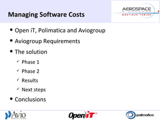 Managing Software Costs
   Open iT, Polimatica and Aviogroup
   Aviogroup Requirements
   The solution
       Phase 1
       Phase 2
       Results
       Next steps
   Conclusions
 