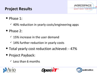 Project Results
   Phase 1:
       40% reduction in yearly costs/engineering apps
   Phase 2:
       15% increase in the user demand
       14% further reduction in yearly costs
   Total yearly cost reduction achieved: - 47%
   Project Payback:
       Less than 6 months
 