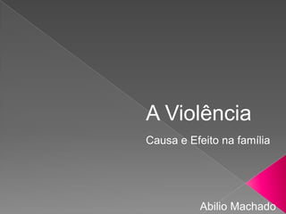 A Violência
Causa e Efeito na família
Abilio Machado
 