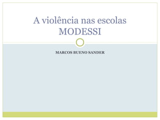MARCOS BUENO SANDER
A violência nas escolas
MODESSI
 