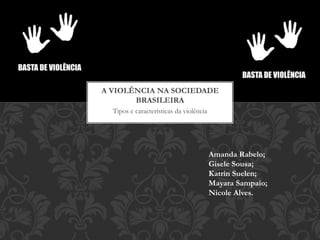 Tipos e características da violência
A VIOLÊNCIA NA SOCIEDADE
BRASILEIRA
Amanda Rabelo;
Gisele Sousa;
Katrin Suelen;
Mayara Sampaio;
Nicole Alves.
 