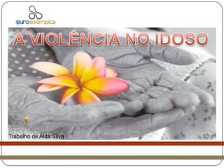 A VIOLÊNCIA NO IDOSO Trabalho de Alda Silva 