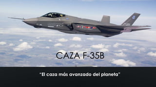 CAZA F-35B 
“El caza más avanzado del planeta” 
 