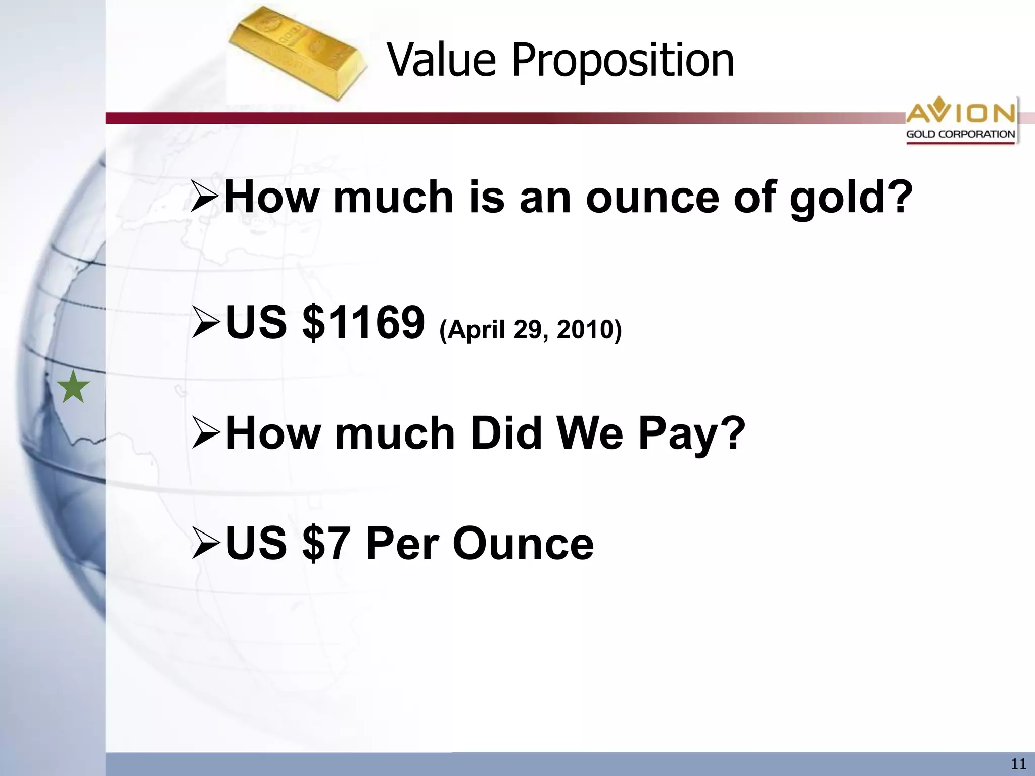 Value Proposition

How much is an ounce of gold?

US $1169 (April 29, 2010)

How much Did We Pay?

US $7 Per Ounce



                                 11
 
