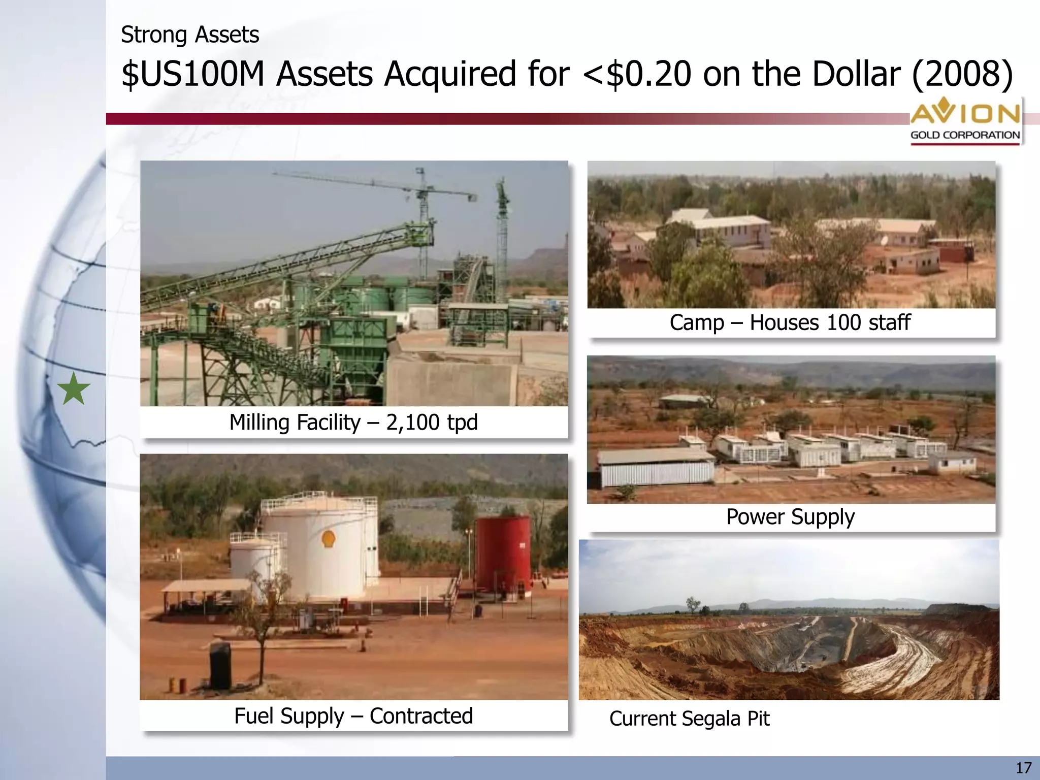 Strong Assets
$US100M Assets Acquired for <$0.20 on the Dollar (2008)




                                               Camp – Houses 100 staff



          Milling Facility – 2,100 tpd



                                                      Power Supply




          Fuel Supply – Contracted       Current Segala Pit

                                                                         17
 