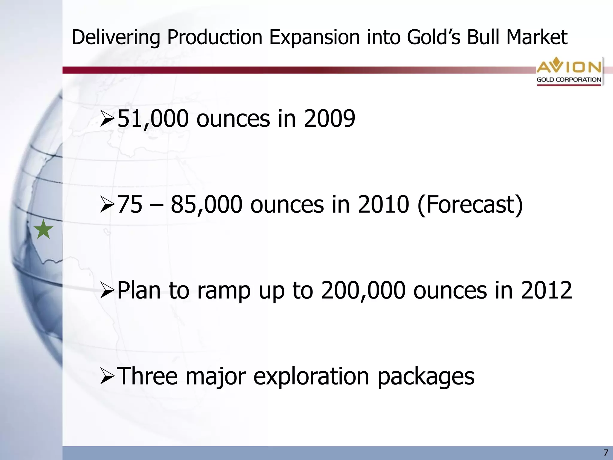 Delivering Production Expansion into Gold’s Bull Market



  51,000 ounces in 2009


  75 – 85,000 ounces in 2010 (Forecast)


  Plan to ramp up to 200,000 ounces in 2012


  Three major exploration packages


                                                          7
 