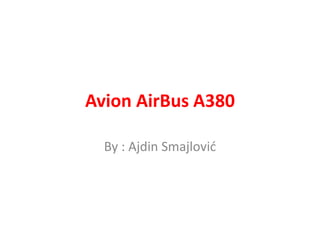 Avion AirBus A380 
By : Ajdin Smajlović 
 