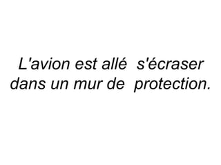L'avion est allé s'écraser
dans un mur de protection.
 