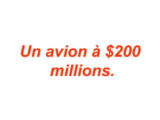 Un avion à $200
    millions.
 