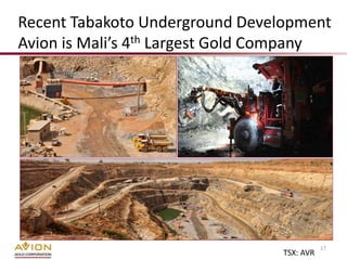 Recent Tabakoto Underground Development
Avion is Mali’s 4th Largest Gold Company




                                            17
                                 TSX: AVR
 