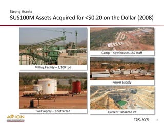 Strong Assets
$US100M Assets Acquired for <$0.20 on the Dollar (2008)




                                               Camp – now houses 150 staff



                Milling Facility – 2,100 tpd



                                                      Power Supply




                Fuel Supply – Contracted           Current Tabakoto Pit

                                                                     TSX: AVR   16
 