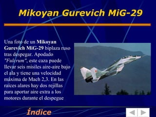 Una foto de un  Mikoyan Gurevich MiG-29  biplaza ruso tras despegar. Apodado  "Fulcrum" , este caza puede llevar seis misiles aire-aire bajo el ala y tiene una velocidad máxima de Mach 2,3. En las raíces alares hay dos rejillas para aportar aire extra a los motores durante el despegue Mikoyan Gurevich MiG-29 Índice 