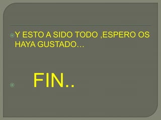 Y ESTO A SIDO TODO ,ESPERO OS
HAYA GUSTADO…
 FIN..
 