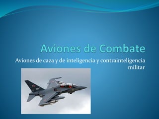 Aviones de caza y de inteligencia y contrainteligencia
militar
 