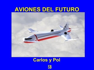 AVIONES DEL FUTUROAVIONES DEL FUTURO
Carlos y Pol
5B
 