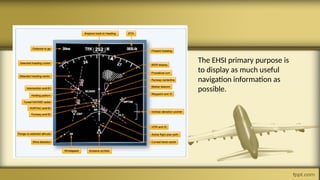 The EHSI primary purpose is
to display as much useful
navigation information as
possible.
 
