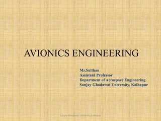 AVIONICS ENGINEERING
Mr.Sulthan
Assistant Professor
Department of Aerospace Engineering
Sanjay Ghodawat University, Kolhapur
Sanjay Ghodawat University,Kolhapur
 