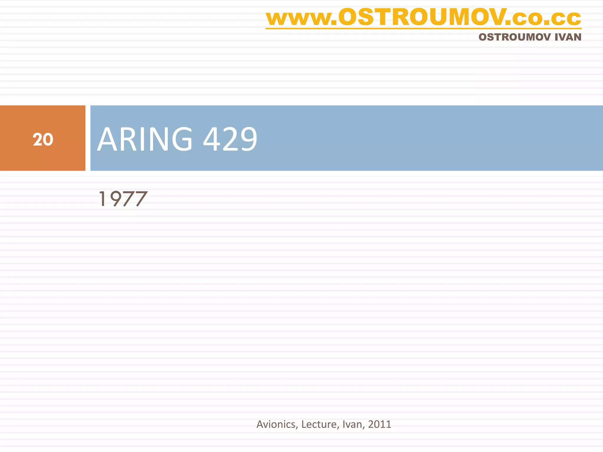 www.OSTROUMOV.co.cc
                                             OSTROUMOV IVAN




20   ARING 429
     1977




             Avionics, Lecture, Ivan, 2011
 