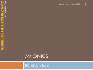 www.OSTROUMOV.co.cc
                 OSTROUMOV IVAN
                                                       Avionics, Lecture, Ivan, 2011   1




                                  AVIONICS
                                  Digital data buses
 