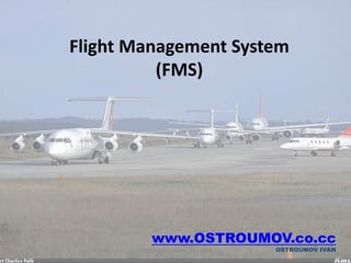 Flight Management System
          (FMS)




           www.OSTROUMOV.co.cc
       OSTROUMOV IVAN - AVIONICS   OSTROUMOV IVAN
                                               1
 