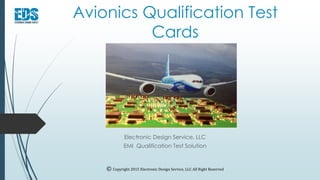 Avionics Qualification Test
Cards
Electronic Design Service, LLC
EMI Qualification Test Solution
© Copyright 2015 Electronic Design Service, LLC All Right Reserved
 