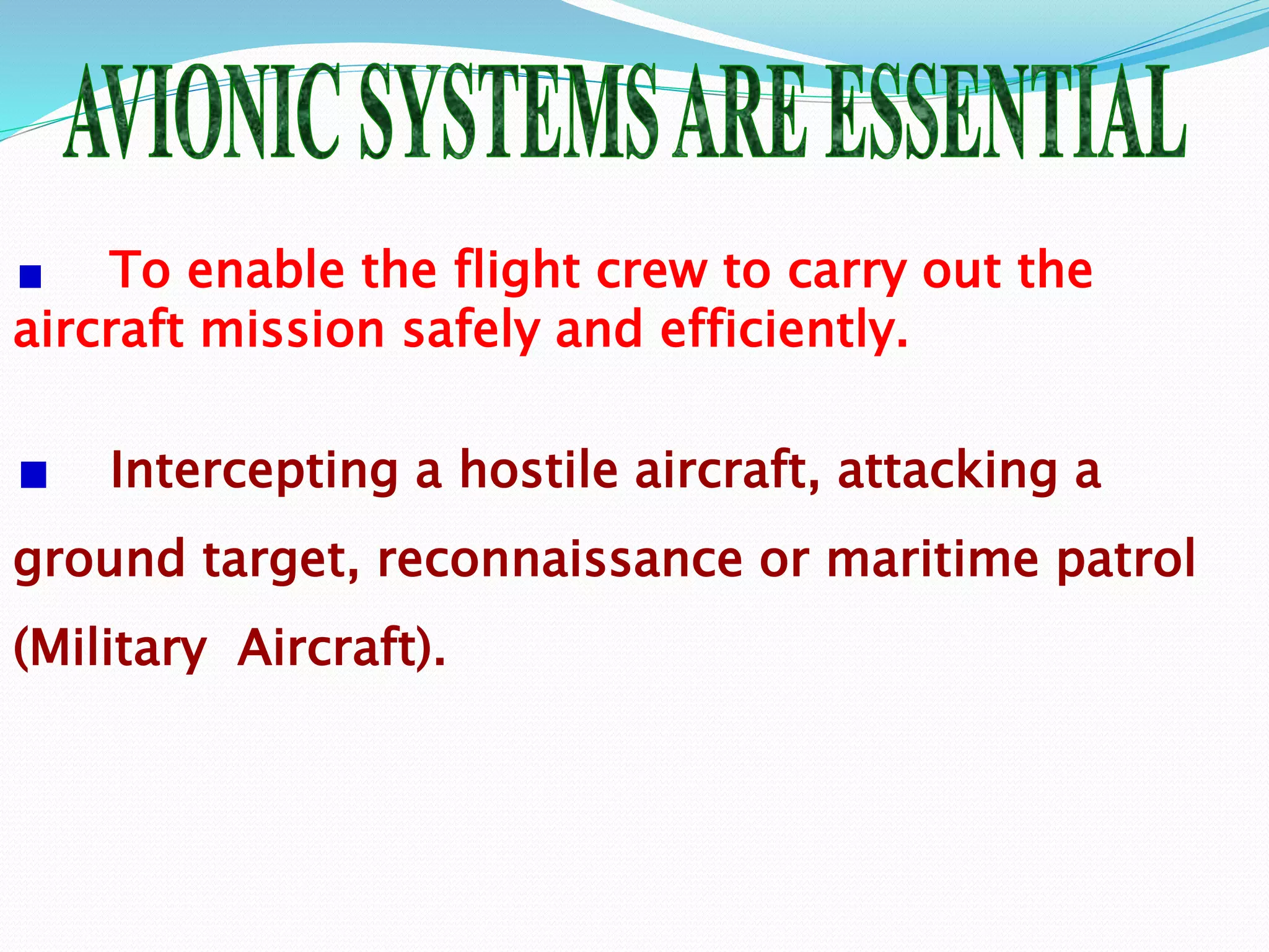 To enable the flight crew to carry out the
aircraft mission safely and efficiently.
Intercepting a hostile aircraft, attacking a
ground target, reconnaissance or maritime patrol
(Military Aircraft).
 