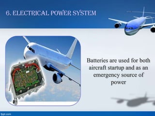 6. Electrical Power System

Batteries are used for both
aircraft startup and as an
emergency source of
power

 